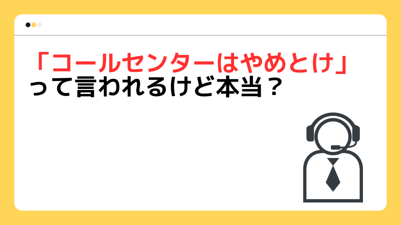 「コールセンターはやめとけ」って言われるけど本当？