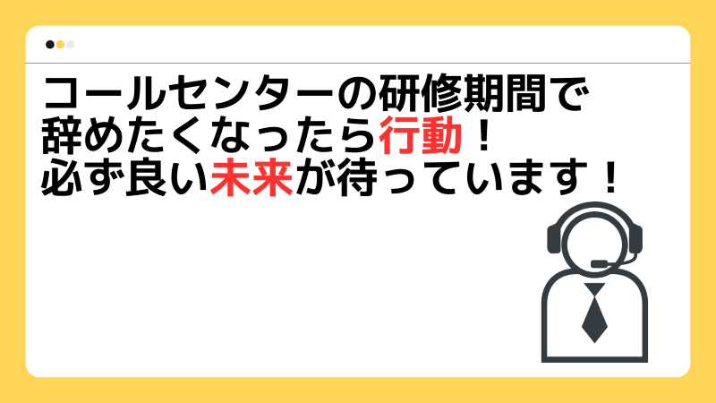 コールセンターの研修期間で辞めたくなったら行動！必ず良い未来が待っています！